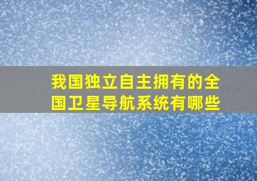 我国独立自主拥有的全国卫星导航系统有哪些