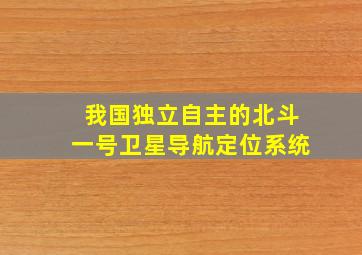 我国独立自主的北斗一号卫星导航定位系统