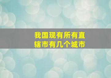 我国现有所有直辖市有几个城市