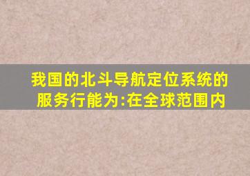 我国的北斗导航定位系统的服务行能为:在全球范围内