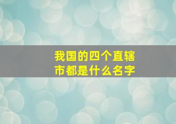 我国的四个直辖市都是什么名字