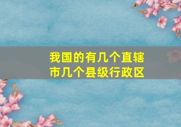 我国的有几个直辖市几个县级行政区