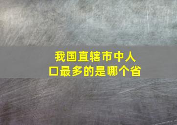 我国直辖市中人口最多的是哪个省