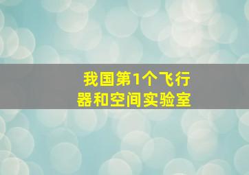 我国第1个飞行器和空间实验室