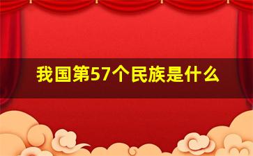 我国第57个民族是什么