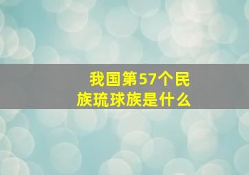 我国第57个民族琉球族是什么