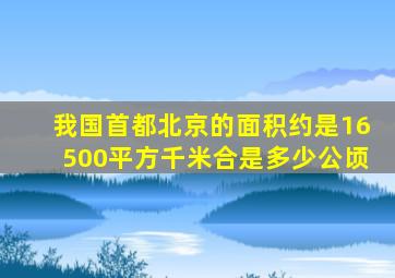 我国首都北京的面积约是16500平方千米合是多少公顷