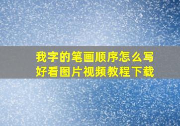 我字的笔画顺序怎么写好看图片视频教程下载