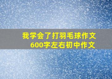 我学会了打羽毛球作文600字左右初中作文