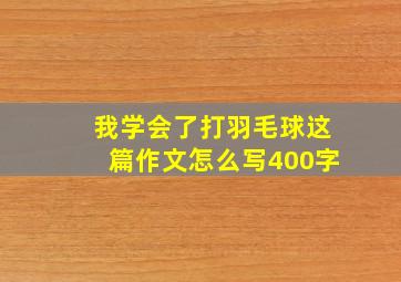 我学会了打羽毛球这篇作文怎么写400字