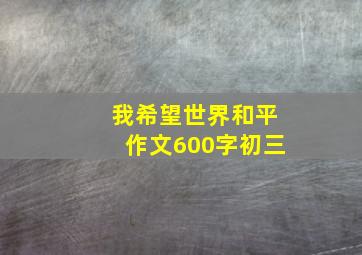 我希望世界和平作文600字初三