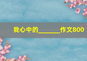 我心中的_______作文800