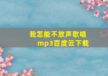 我怎能不放声歌唱mp3百度云下载