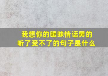 我想你的暧昧情话男的听了受不了的句子是什么