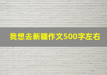 我想去新疆作文500字左右