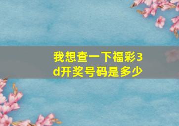 我想查一下福彩3d开奖号码是多少