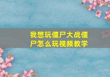 我想玩僵尸大战僵尸怎么玩视频教学