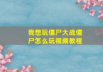 我想玩僵尸大战僵尸怎么玩视频教程