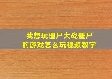 我想玩僵尸大战僵尸的游戏怎么玩视频教学