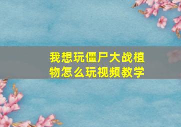 我想玩僵尸大战植物怎么玩视频教学