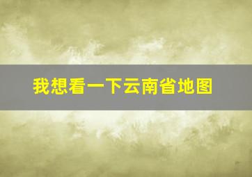 我想看一下云南省地图