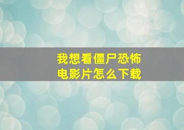 我想看僵尸恐怖电影片怎么下载