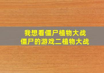 我想看僵尸植物大战僵尸的游戏二植物大战