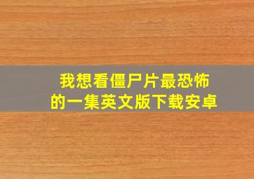 我想看僵尸片最恐怖的一集英文版下载安卓