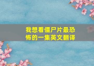 我想看僵尸片最恐怖的一集英文翻译