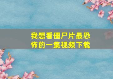 我想看僵尸片最恐怖的一集视频下载