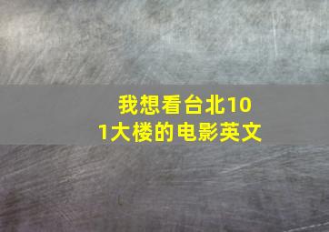 我想看台北101大楼的电影英文