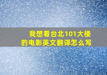 我想看台北101大楼的电影英文翻译怎么写