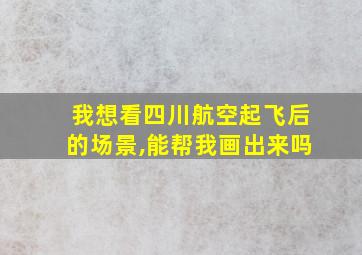 我想看四川航空起飞后的场景,能帮我画出来吗