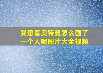 我想看奥特曼怎么画了一个人呢图片大全视频