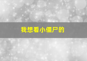 我想看小僵尸的