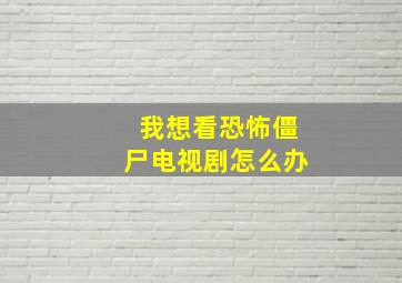 我想看恐怖僵尸电视剧怎么办