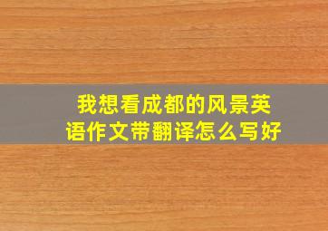 我想看成都的风景英语作文带翻译怎么写好