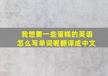 我想要一些蛋糕的英语怎么写单词呢翻译成中文