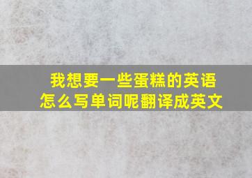 我想要一些蛋糕的英语怎么写单词呢翻译成英文