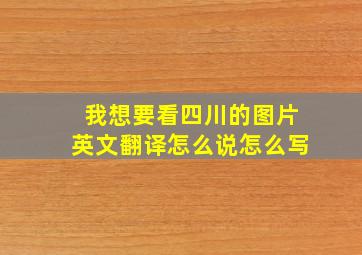 我想要看四川的图片英文翻译怎么说怎么写