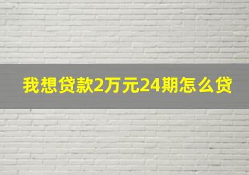 我想贷款2万元24期怎么贷