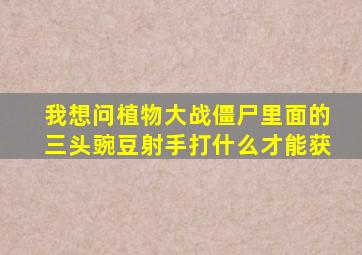 我想问植物大战僵尸里面的三头豌豆射手打什么才能获