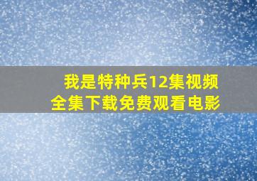 我是特种兵12集视频全集下载免费观看电影