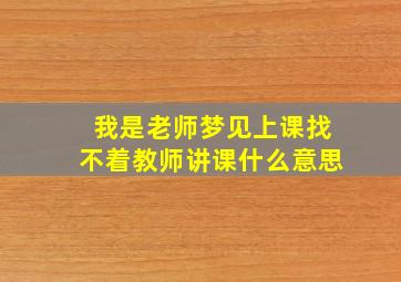 我是老师梦见上课找不着教师讲课什么意思