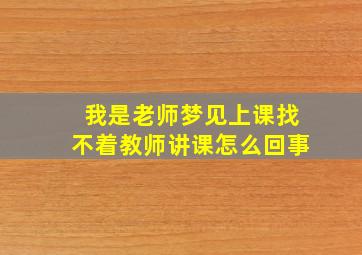 我是老师梦见上课找不着教师讲课怎么回事