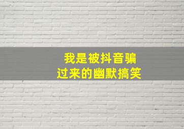 我是被抖音骗过来的幽默搞笑