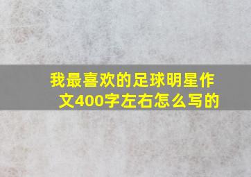 我最喜欢的足球明星作文400字左右怎么写的