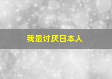 我最讨厌日本人