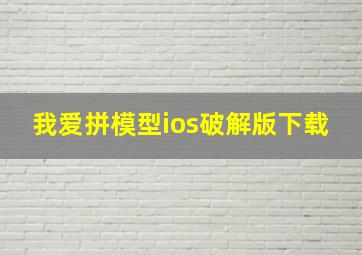 我爱拼模型ios破解版下载