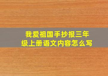 我爱祖国手抄报三年级上册语文内容怎么写